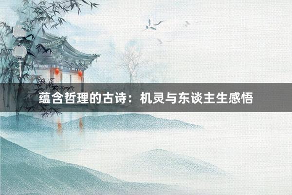 蕴含哲理的古诗：机灵与东谈主生感悟