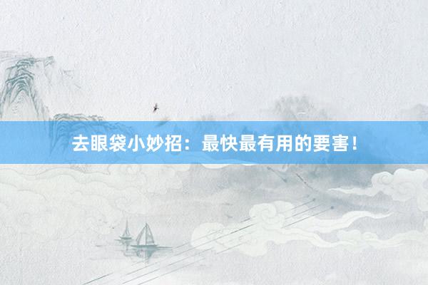 去眼袋小妙招：最快最有用的要害！
