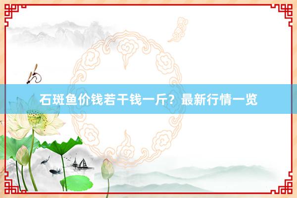 石斑鱼价钱若干钱一斤？最新行情一览