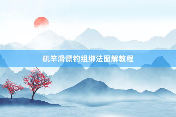 矶竿滑漂钓组绑法图解教程