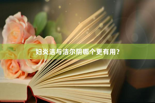 妇炎洁与洁尔阴哪个更有用？