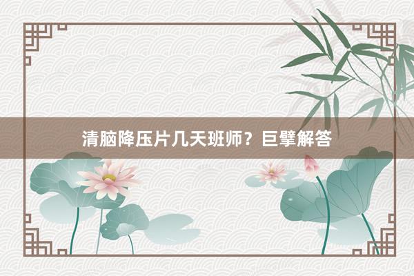 清脑降压片几天班师？巨擘解答