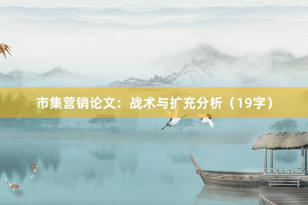 市集营销论文：战术与扩充分析（19字）